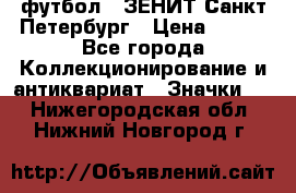 1.1) футбол : ЗЕНИТ Санкт-Петербург › Цена ­ 499 - Все города Коллекционирование и антиквариат » Значки   . Нижегородская обл.,Нижний Новгород г.